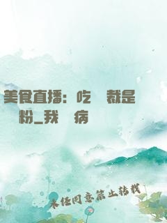 美食直播：吃貨總裁是鐵桿粉