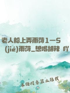 老人船上弄雨荷1一5節(jié)雨荷