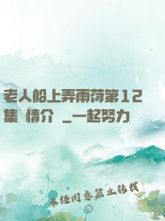 老人船上弄雨荷第12集劇情介紹