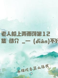 老人船上弄雨荷第12集劇情介紹