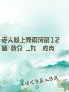 老人船上弄雨荷第12集劇情介紹