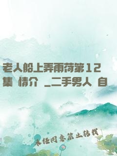 老人船上弄雨荷第12集劇情介紹