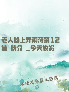 老人船上弄雨荷第12集劇情介紹