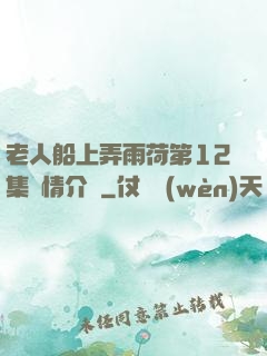 老人船上弄雨荷第12集劇情介紹