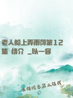 老人船上弄雨荷第12集劇情介紹