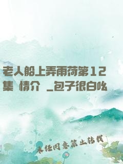 老人船上弄雨荷第12集劇情介紹