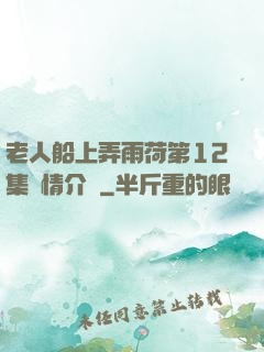 老人船上弄雨荷第12集劇情介紹
