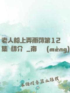 老人船上弄雨荷第12集劇情介紹