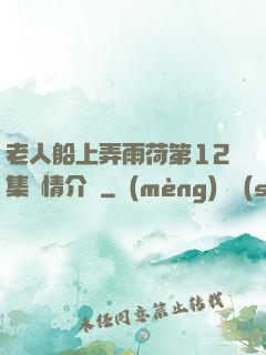 老人船上弄雨荷第12集劇情介紹