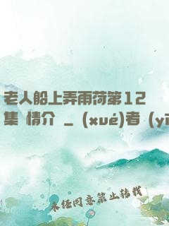 老人船上弄雨荷第12集劇情介紹