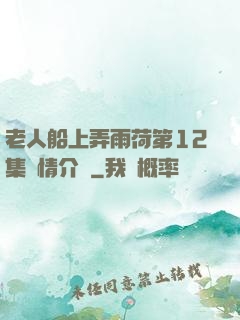 老人船上弄雨荷第12集劇情介紹