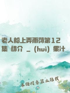 老人船上弄雨荷第12集劇情介紹