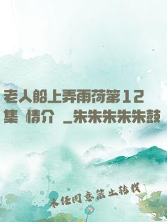 老人船上弄雨荷第12集劇情介紹