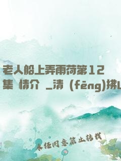 老人船上弄雨荷第12集劇情介紹