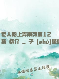 老人船上弄雨荷第12集劇情介紹