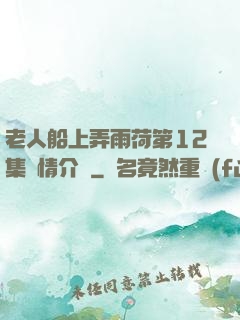 老人船上弄雨荷第12集劇情介紹