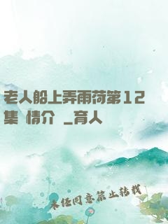 老人船上弄雨荷第12集劇情介紹