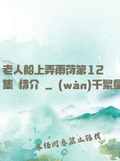 老人船上弄雨荷第12集劇情介紹