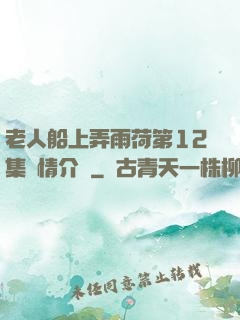 老人船上弄雨荷第12集劇情介紹
