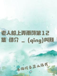 老人船上弄雨荷第12集劇情介紹
