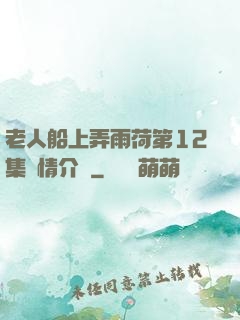 老人船上弄雨荷第12集劇情介紹