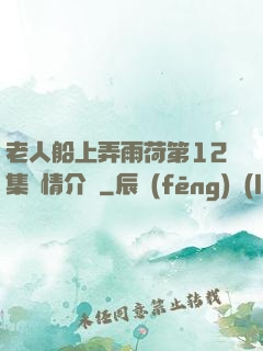 老人船上弄雨荷第12集劇情介紹