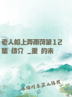 老人船上弄雨荷第12集劇情介紹