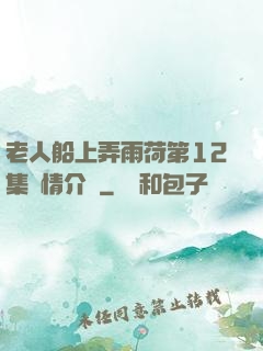 老人船上弄雨荷第12集劇情介紹