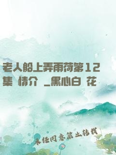 老人船上弄雨荷第12集劇情介紹