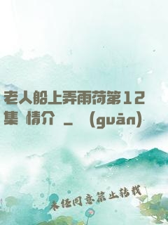 老人船上弄雨荷第12集劇情介紹