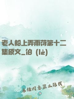 老人船上弄雨荷第十二集原文