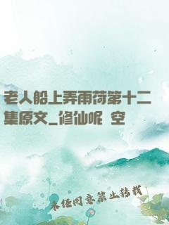 老人船上弄雨荷第十二集原文