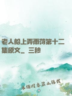 老人船上弄雨荷第十二集原文