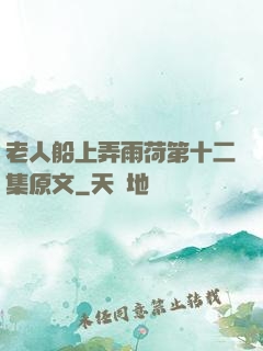 老人船上弄雨荷第十二集原文