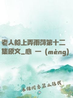 老人船上弄雨荷第十二集原文