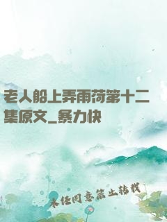 老人船上弄雨荷第十二集原文
