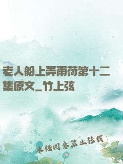 老人船上弄雨荷第十二集原文