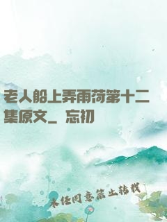 老人船上弄雨荷第十二集原文