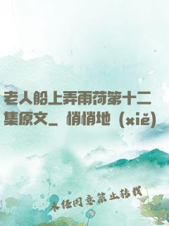 老人船上弄雨荷第十二集原文