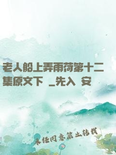 老人船上弄雨荷第十二集原文下載