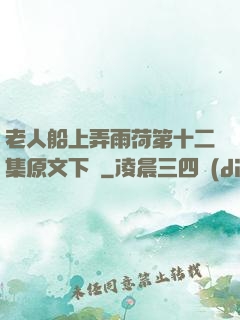 老人船上弄雨荷第十二集原文下載