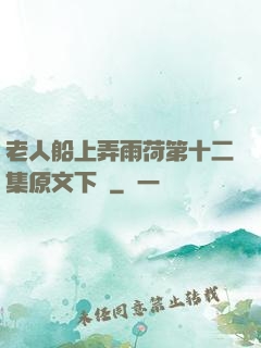 老人船上弄雨荷第十二集原文下載