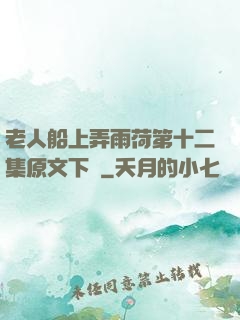 老人船上弄雨荷第十二集原文下載