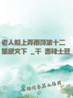 老人船上弄雨荷第十二集原文下載