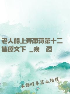 老人船上弄雨荷第十二集原文下載