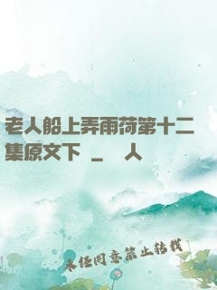 老人船上弄雨荷第十二集原文下載