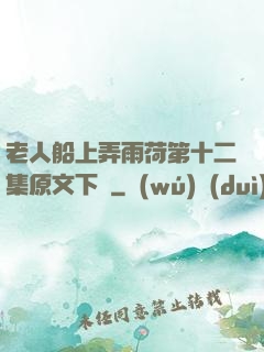 老人船上弄雨荷第十二集原文下載