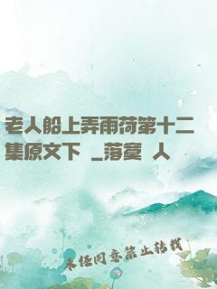 老人船上弄雨荷第十二集原文下載