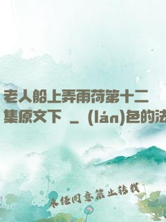老人船上弄雨荷第十二集原文下載