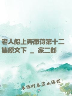 老人船上弄雨荷第十二集原文下載
